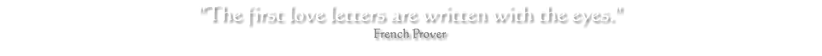 "The first love letters are written with the eyes." French Prover